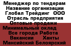 Менеджер по тендерам › Название организации ­ Глобал Трейдинг, ООО › Отрасль предприятия ­ Оптовые продажи › Минимальный оклад ­ 1 - Все города Работа » Вакансии   . Ханты-Мансийский,Белоярский г.